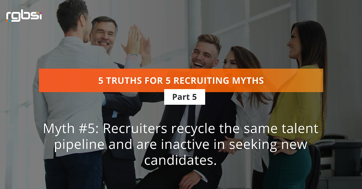 Myth #5: Recruiters recycle the same talent pipeline and are inactive in seeking new candidates.